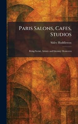 Paris Salons, Cafes, Studios: Being Social, Artistic and Literary Memories - Sisley Huddleston - cover