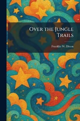 Over the Jungle Trails - Franklin W Dixon - cover