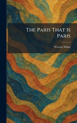 The Paris That Is Paris - Watson White - cover
