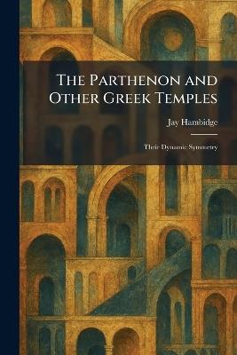 The Parthenon and Other Greek Temples: Their Dynamic Symmetry - Jay Hambidge - cover