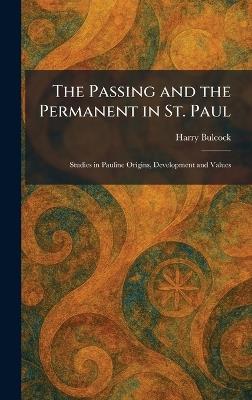 The Passing and the Permanent in St. Paul: Studies in Pauline Origins, Development and Values - Harry Bulcock - cover