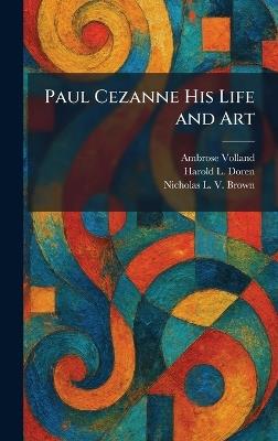 Paul Cezanne His Life and Art - Ambrose Volland,Harold L Doren,Nicholas L V Brown - cover