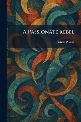 A Passionate Rebel - Pamela Wynne - cover