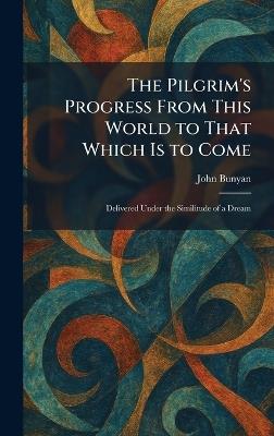 The Pilgrim's Progress From This World to That Which Is to Come: Delivered Under the Similitude of a Dream - John Bunyan - cover