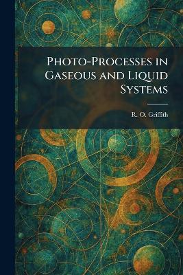 Photo-Processes in Gaseous and Liquid Systems - R O Griffith - cover