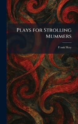Plays for Strolling Mummers - Frank Shay - cover