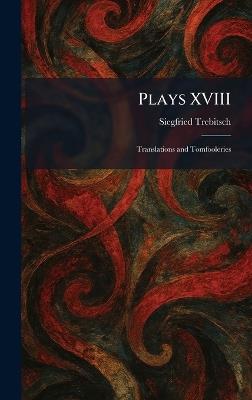 Plays XVIII: Translations and Tomfooleries - Siegfried Trebitsch - cover