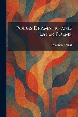 Poems Dramatic and Later Poems - Matthew Arnold - cover
