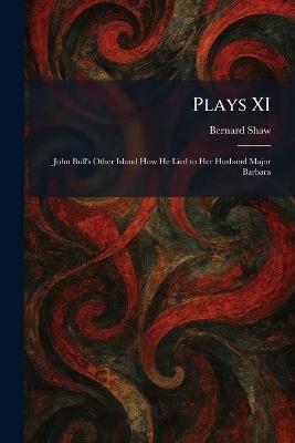 Plays XI: John Bull's Other Island How He Lied to Her Husband Major Barbara - Bernard Shaw - cover
