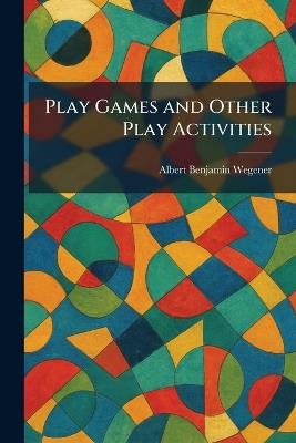 Play Games and Other Play Activities - Albert Benjamin Wegener - cover
