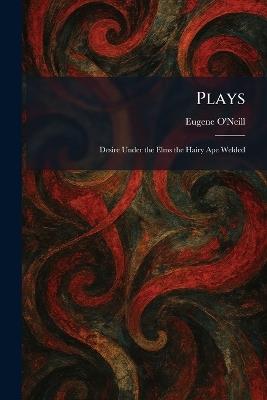 Plays: Desire Under the Elms the Hairy Ape Welded - Eugene O'Neill - cover