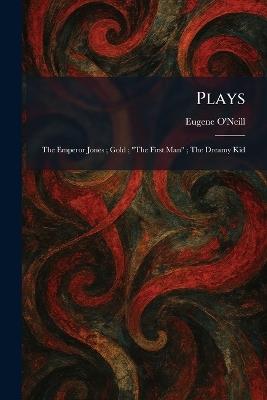 Plays: The Emperor Jones; Gold; "The First Man"; The Dreamy Kid - Eugene O'Neill - cover