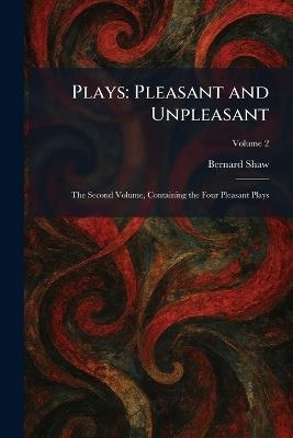 Plays: Pleasant and Unpleasant: The Second Volume, Containing the Four Pleasant Plays - Bernard Shaw - cover