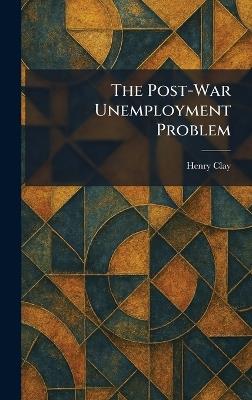The Post-War Unemployment Problem - Henry Clay - cover