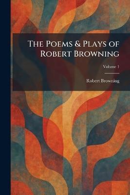 The Poems & Plays of Robert Browning - Robert Browning - cover