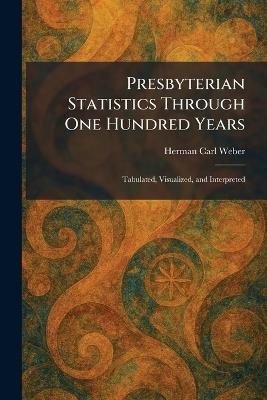 Presbyterian Statistics Through One Hundred Years: Tabulated, Visualized, and Interpreted - Herman Carl Weber - cover