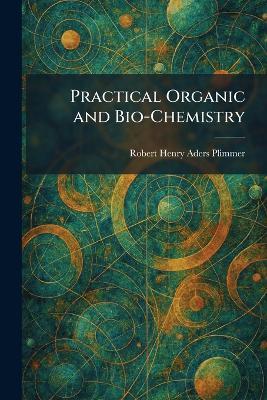 Practical Organic and Bio-Chemistry - Robert Henry Aders Plimmer - cover