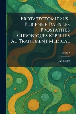 Protatectomie Sus-Pubienne Dans Les Prostatites Chroniques Rebelles Au Traitement Medical - Jean Codet - cover