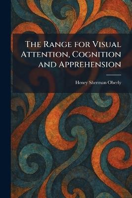 The Range for Visual Attention, Cognition and Apprehension - Henry Sherman Oberly - cover