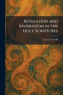 Revelation and Inspiration in the Holy Scriptures - Lyman B Tefft - cover