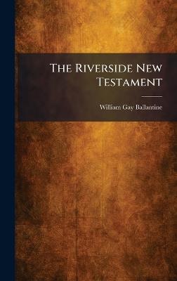 The Riverside New Testament - William Gay Ballantine - cover