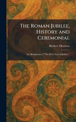 The Roman Jubilee, History and Ceremonial: An Abridgment of "The Holy Year of Jubilee." - Herbert Thurston - cover