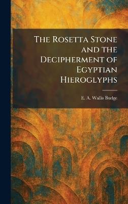 The Rosetta Stone and the Decipherment of Egyptian Hieroglyphs - E a Wallis Budge - cover