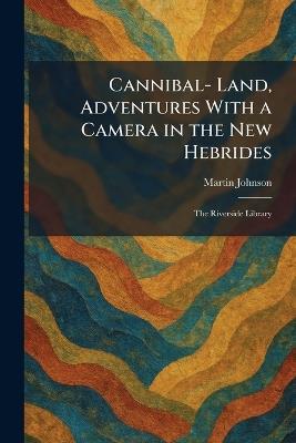 Cannibal- Land, Adventures With a Camera in the New Hebrides: The Riverside Library - Martin Johnson - cover