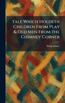 Tale Which Holdeth Children From Play & Old Men From the Chimney Corner - Philip Sidney - cover