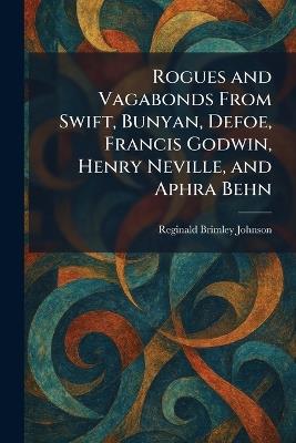 Rogues and Vagabonds From Swift, Bunyan, Defoe, Francis Godwin, Henry Neville, and Aphra Behn - Reginald Brimley Johnson - cover