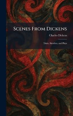 Scenes From Dickens: Trials, Sketches, and Plays - Charles Dickens - cover