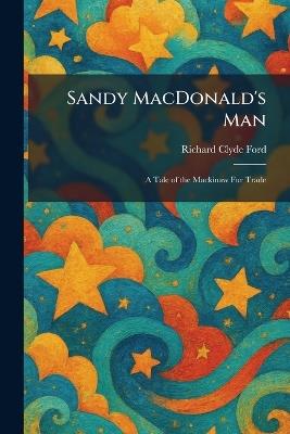 Sandy MacDonald's Man: A Tale of the Mackinaw Fur Trade - Richard Clyde Ford - cover