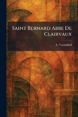 Saint Bernard Abbe De Clairvaux - E Vacandard - cover