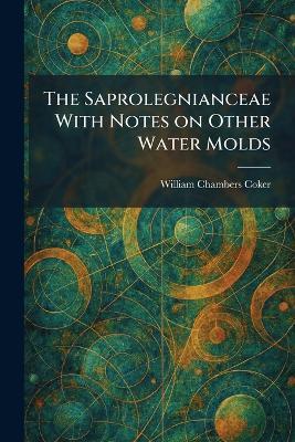 The Saprolegnianceae With Notes on Other Water Molds - William Chambers Coker - cover