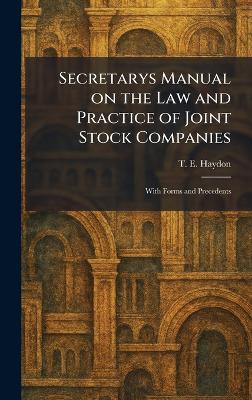 Secretarys Manual on the Law and Practice of Joint Stock Companies: With Forms and Precedents - T E Haydon - cover