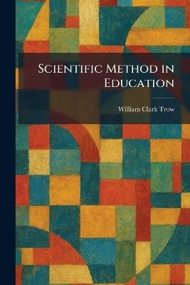 Scientific Method in Education - William Clark Trow - cover