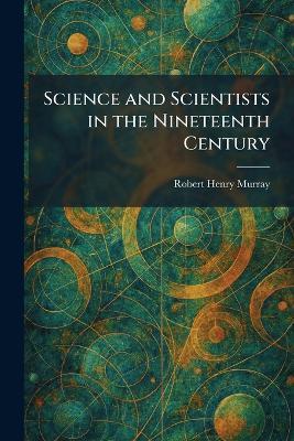 Science and Scientists in the Nineteenth Century - Robert Henry Murray - cover