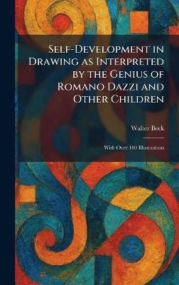 Self-Development in Drawing as Interpreted by the Genius of Romano Dazzi and Other Children: With Over 100 Illustrations - Walter Beck - cover