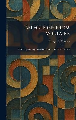 Selections From Voltaire: With Explanatory Comment Upon His Life and Works - George R Havens - cover