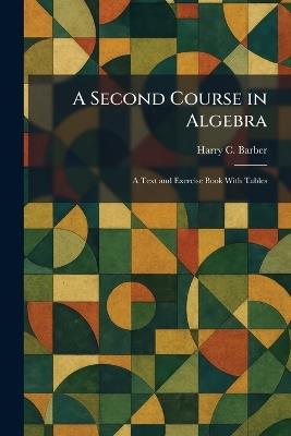 A Second Course in Algebra: A Text and Exercise Book With Tables - Harry C Barber - cover
