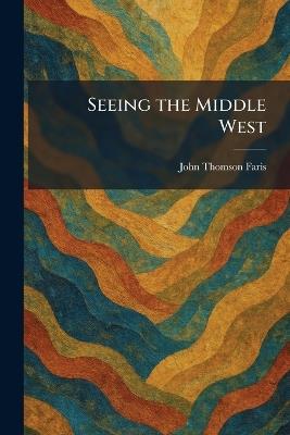 Seeing the Middle West - John Thomson Faris - cover