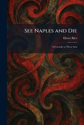 See Naples and Die: A Comedy in Three Acts - Elmer Rice - cover