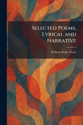 Selected Poems, Lyrical and Narrative - William Butler Yeats - cover