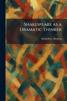 Shakespeare as a Dramatic Thinker - Richard G Moulton - cover