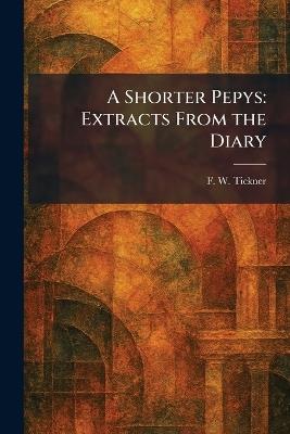 A Shorter Pepys: Extracts From the Diary - F W Tickner - cover
