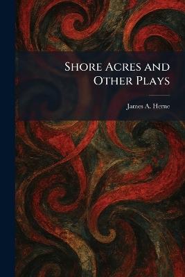 Shore Acres and Other Plays - James a Herne - cover