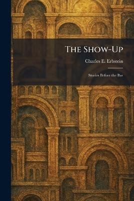 The Show-Up: Stories Before the Bar - Charles E Erbstein - cover