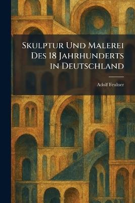 Skulptur Und Malerei Des 18 Jahrhunderts in Deutschland - Adolf Feulner - cover
