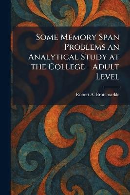 Some Memory Span Problems an Analytical Study at the College - Adult Level - Robert A Brotemarkle - cover