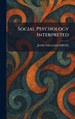 Social Psychology Interpreted - Jesse William Sprow - cover